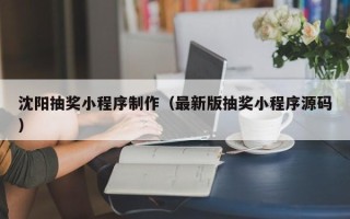 芜湖沈阳抽奖小程序制作（最新版抽奖小程序源码）