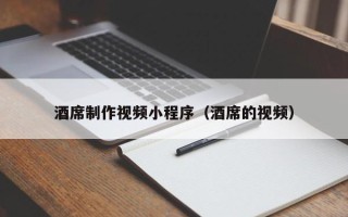 芜湖酒席制作视频小程序（酒席的视频）