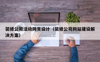 芜湖装修公司活动网页设计（装修公司网站建设解决方案）
