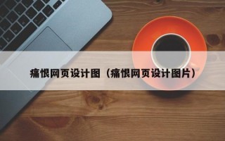 芜湖痛恨网页设计图（痛恨网页设计图片）