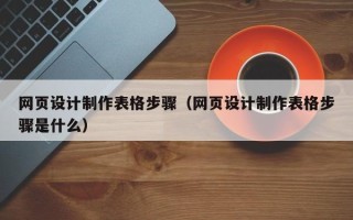 芜湖网页设计制作表格步骤（网页设计制作表格步骤是什么）