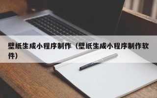 芜湖壁纸生成小程序制作（壁纸生成小程序制作软件）