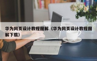 芜湖华为网页设计教程图解（华为网页设计教程图解下载）