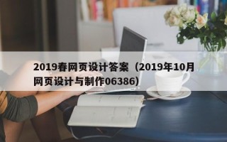 芜湖2019春网页设计答案（2019年10月网页设计与制作06386）