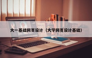芜湖大一基础网页设计（大学网页设计基础）