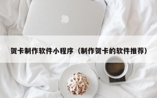 芜湖贺卡制作软件小程序（制作贺卡的软件推荐）