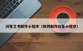 芜湖问答之书制作小程序（如何制作问答小程序）
