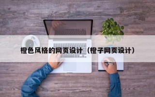 芜湖橙色风格的网页设计（橙子网页设计）