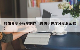 芜湖转发分享小程序制作（微信小程序分享怎么做）