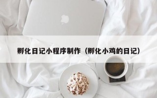 芜湖孵化日记小程序制作（孵化小鸡的日记）