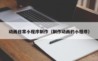 芜湖动画日常小程序制作（制作动画的小程序）