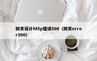芜湖网页设计http错误500（网页error500）