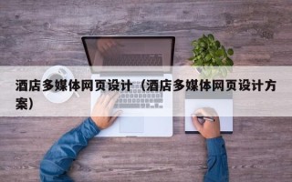芜湖酒店多媒体网页设计（酒店多媒体网页设计方案）